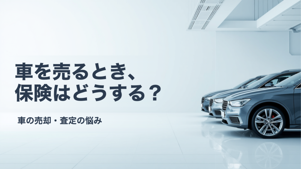 車を売るとき自動車保険はどうする？解約のタイミングと中断証明書の使い方