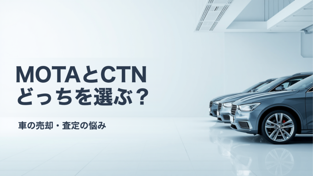 MOTA車買取とCTN車一括査定の違いを比較｜上位数社型の2つはどちらを選ぶ？