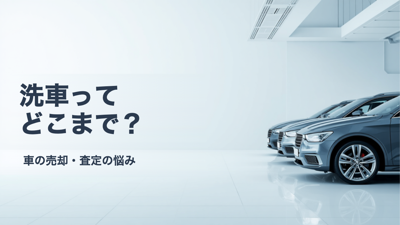 査定前の洗車と車内清掃はどこまでやるべき？きれいにする範囲の考え方